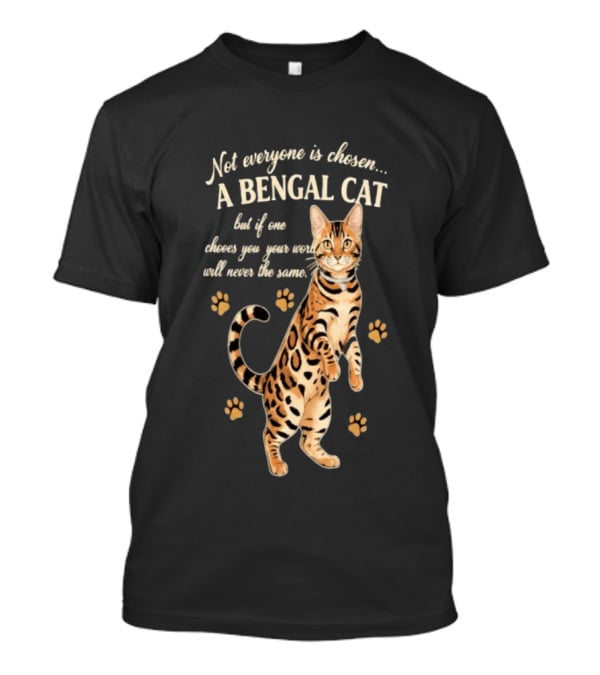 Not Everyone Is Chosen A Bengal Cat But If One Choses You Your World Will Never Be The Same T-Shirt