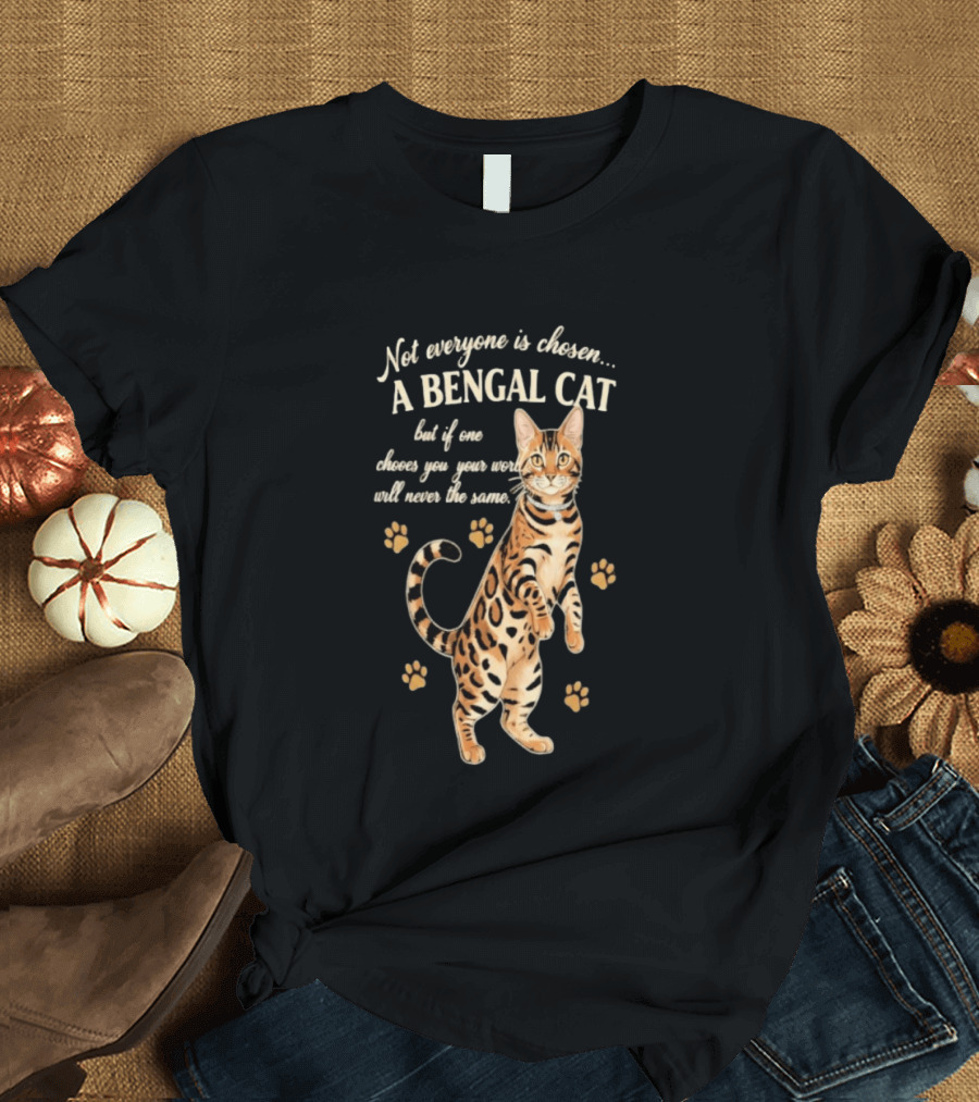 Not Everyone Is Chosen A Bengal Cat But If One Choses You Your World Will Never Be The Same T-Shirt