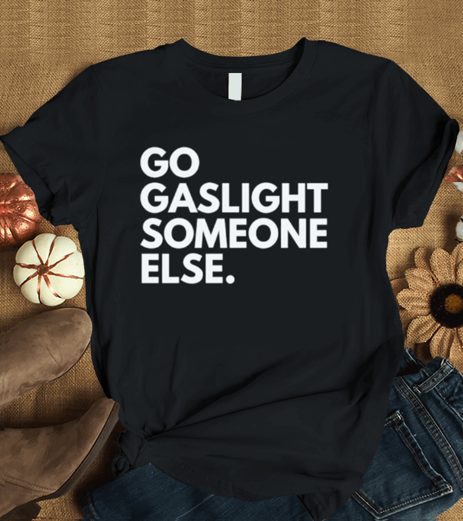 Go Gaslight Someone Else Text Bold White T-Shirt