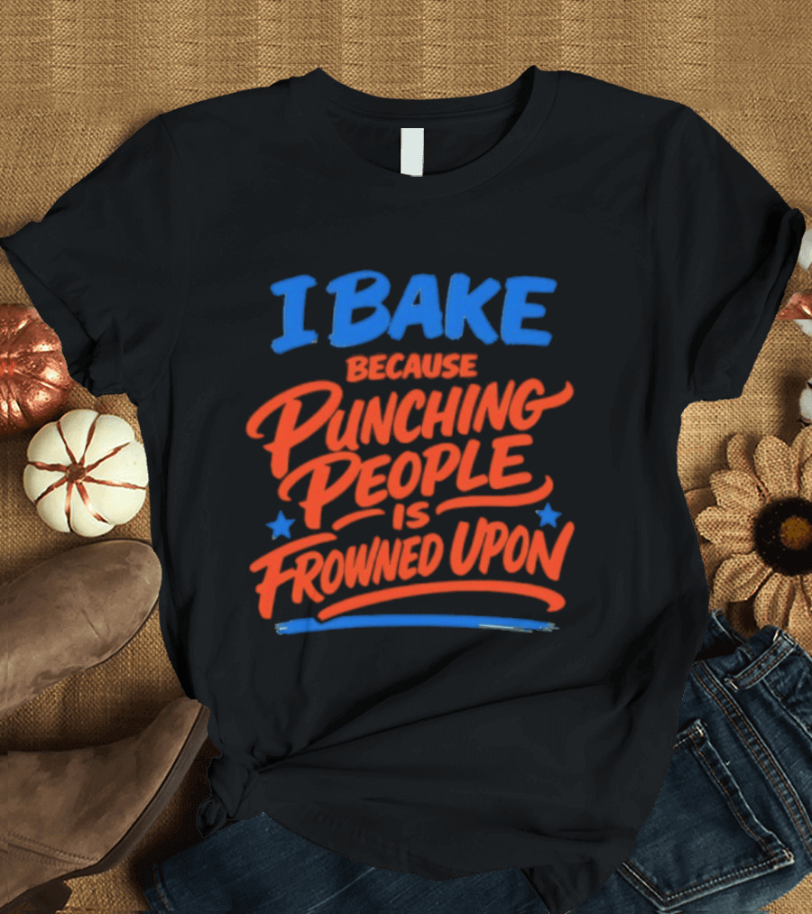 I Bake Because Punching People Is Frowned Upon Funny Baking T-Shirt