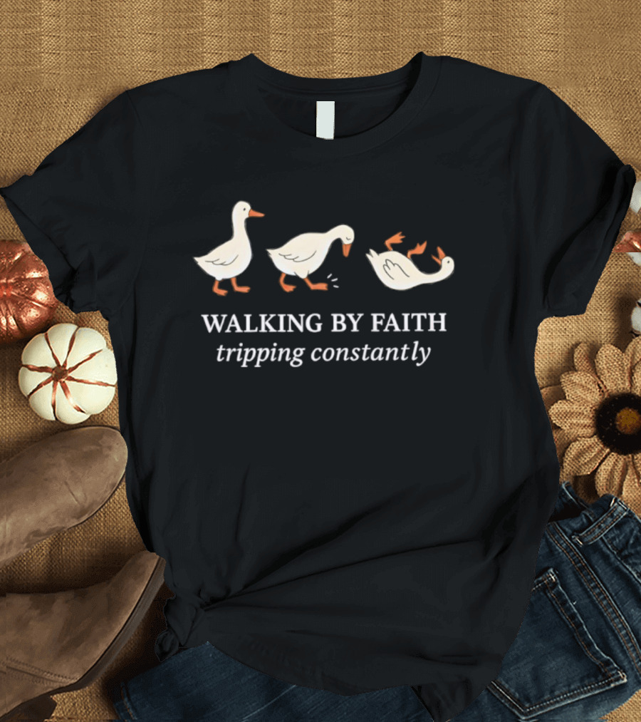 Walking By Faith Tripping Constantly Three Goose T-Shirt