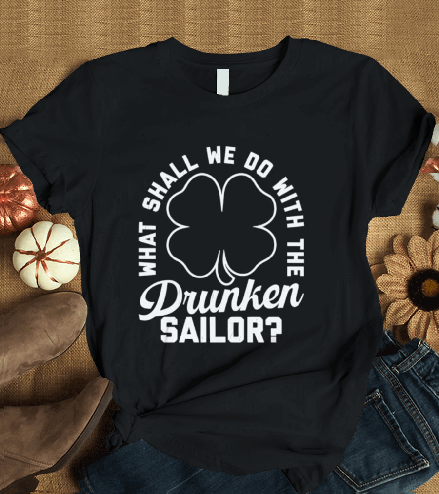 What Shall We Do With The Drunken Sailor Shamrock T-Shirt