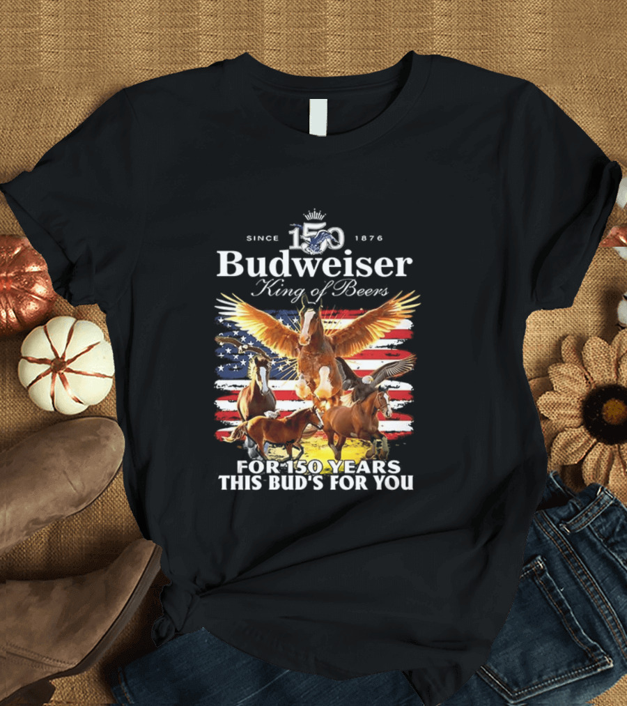Budweiser King Of Beers 150 Years Clydesdale Since 1876 This Bud's For You T-Shirt