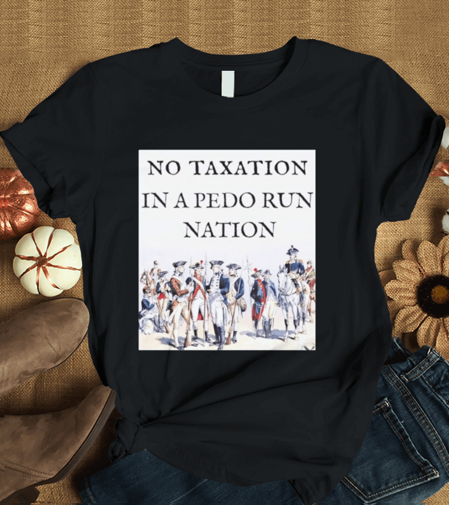 No Taxation In A Pedo Run Nation Revolutionary Theme With Historic Military T-Shirt
