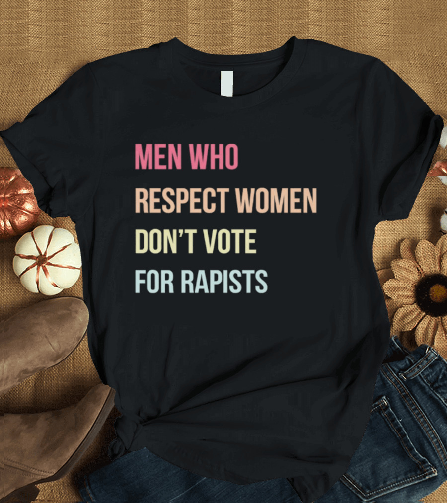 Men Who Respect Women Don't Vote For Rapists T-Shirt