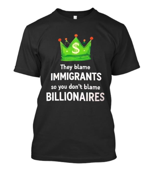 They Blame Immigrants So You Don't Blame Billionaires Dollar Crown T-Shirt