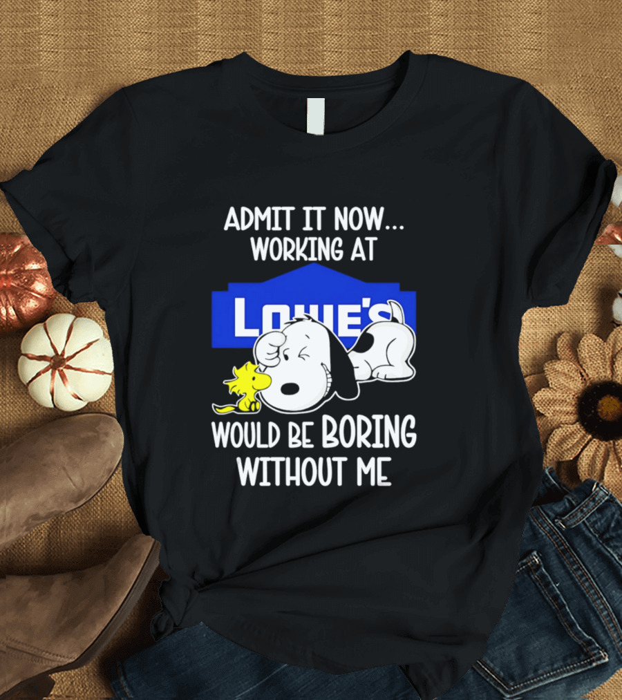 Admit It Now Working At Lowe's Would Be Boring Without Me Snoopy Woodstock T-Shirt