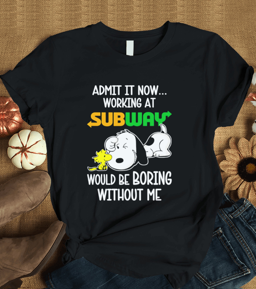 Admit It Now Working At Subway Would Be Boring Without Me Snoopy Woodstock T-Shirt