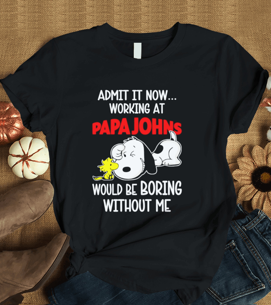 Admit It Now Working At Papa Johns Snoopy Would Be Boring Without Me T-Shirt