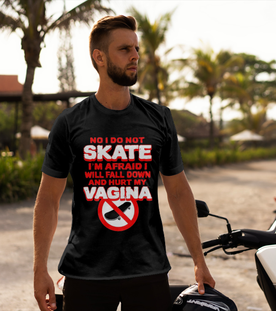 No I Do Not Skate I'm Afraid I Will Fall Down And Hurt My Vagina T-Shirt