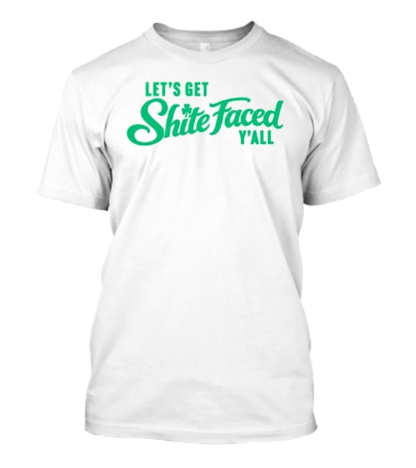 Let's Get Shite Faced Y'all St Patrick's Day Celebration T-Shirt