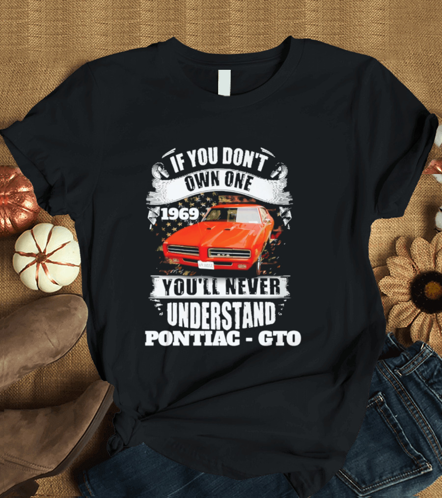 If You Don't Own One 1969 You'll Never Understand Pontiac GTO T-Shirt