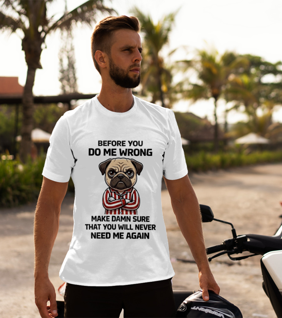 Before You Do Me Wrong Make Damn Sure Pug T-Shirt