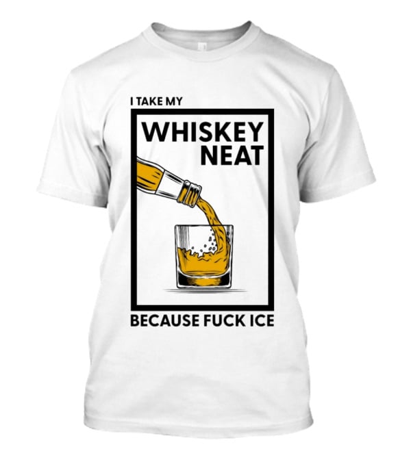 I Take My Whiskey Neat Because Fuck ICE T-Shirt
