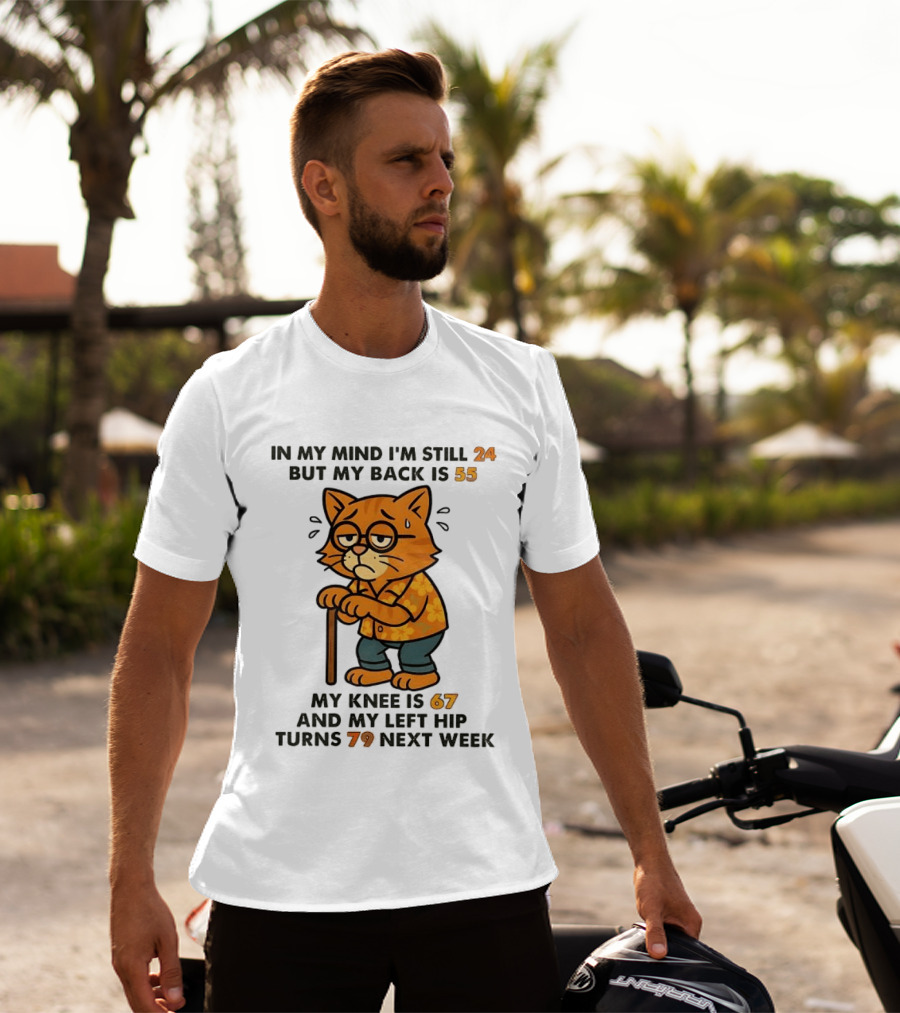 In My Mind I'm Still 24 Cat My Back Is 55 Knee Is 67 Hip Turns 79 Next Week T-Shirt