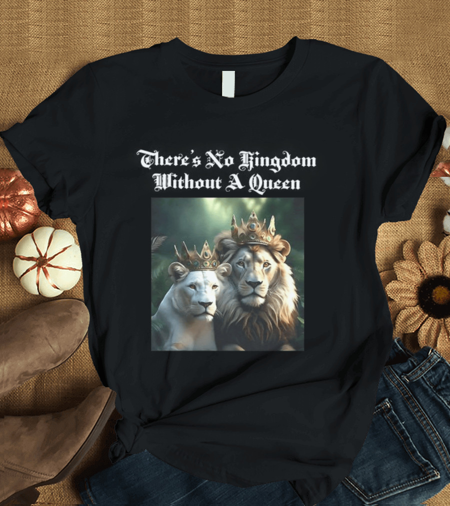 There's No Kingdom Without A Queen Lion King And Queen T-Shirt