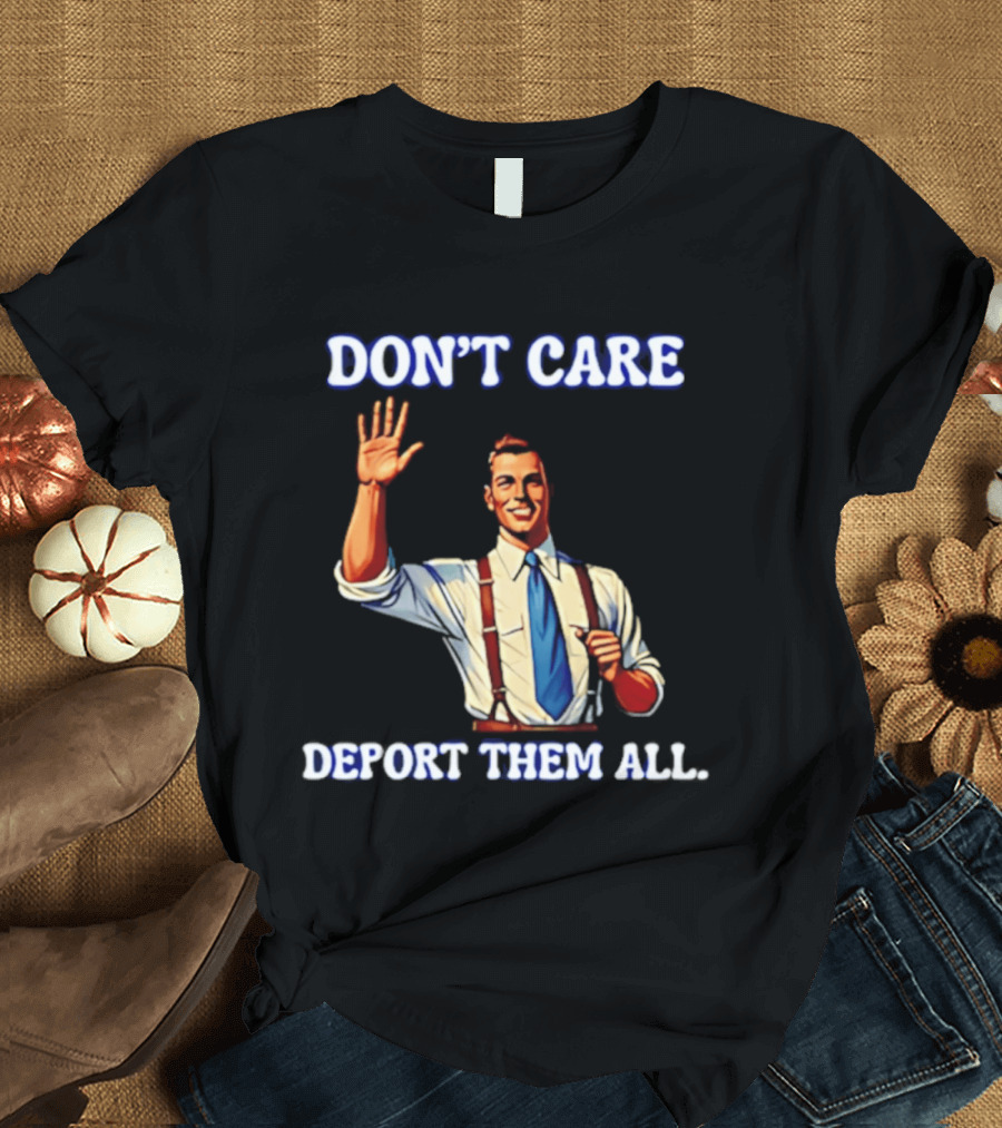 Don't Care Deport Them All T-Shirt