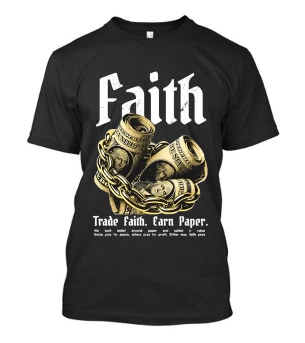Faith Trade Faith Earn Paper We Built Belief Around Paper And Called It Value T-Shirt