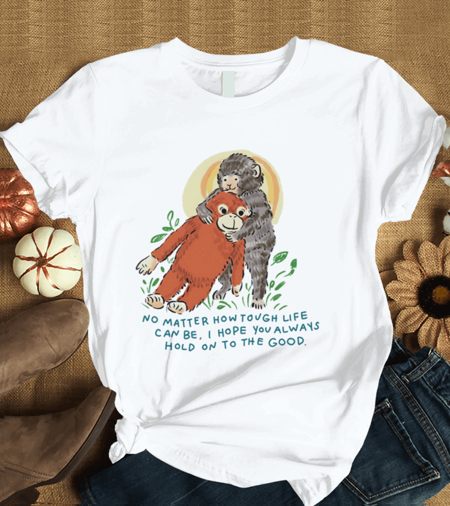 Punch Monkey No Matter How Tough Life Can Be I Hope You Always Hold On To The Good Hug T-Shirt
