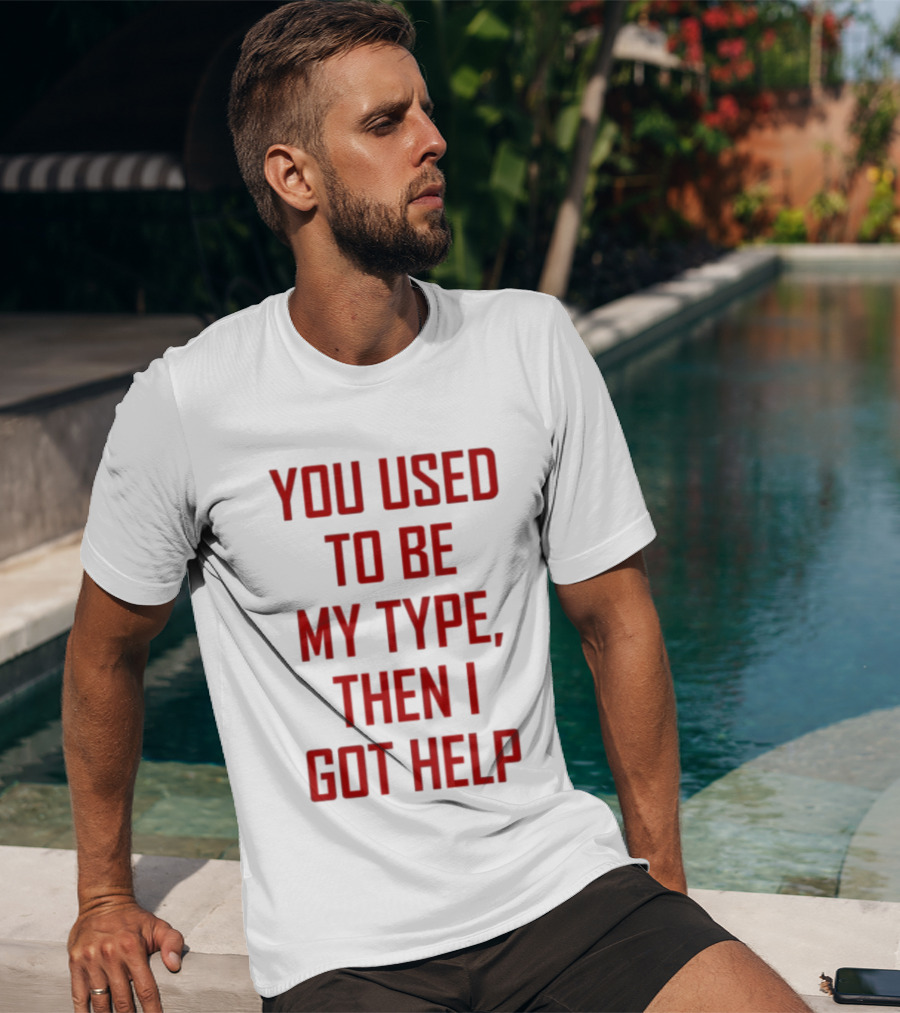 You Used To Be My Type Then I Got Help T-Shirt