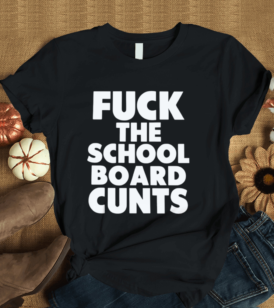 Fuck The School Board Cunts T-Shirt