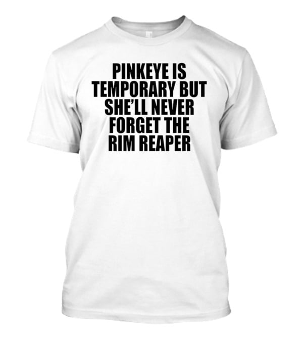 Pinkeye Is Temporary She'll Never Forget The Rim Reaper T-Shirt