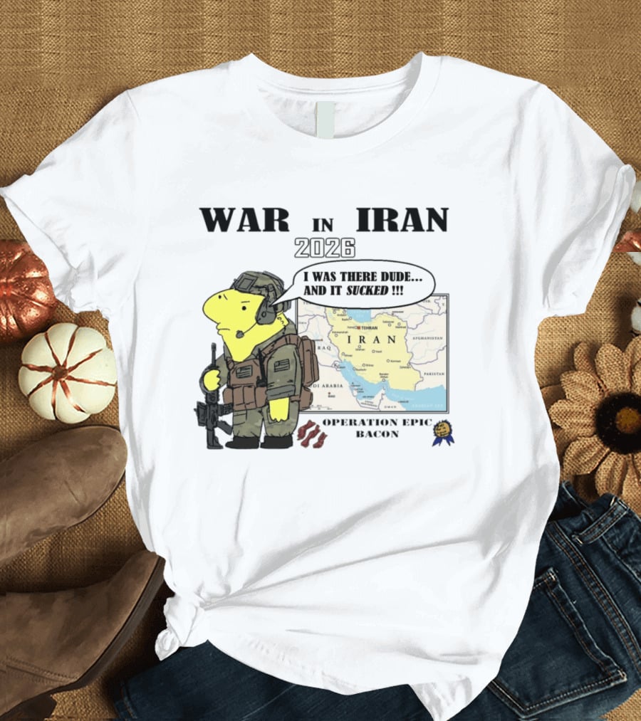 War In Iran 2026 Operation Epic Bacon I Was There Dude And It Sucked T-Shirt