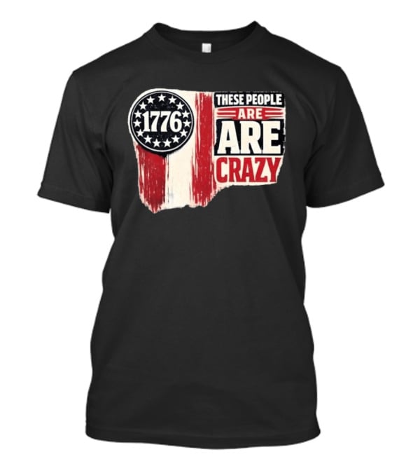 1776 These People Are Crazy T-Shirt