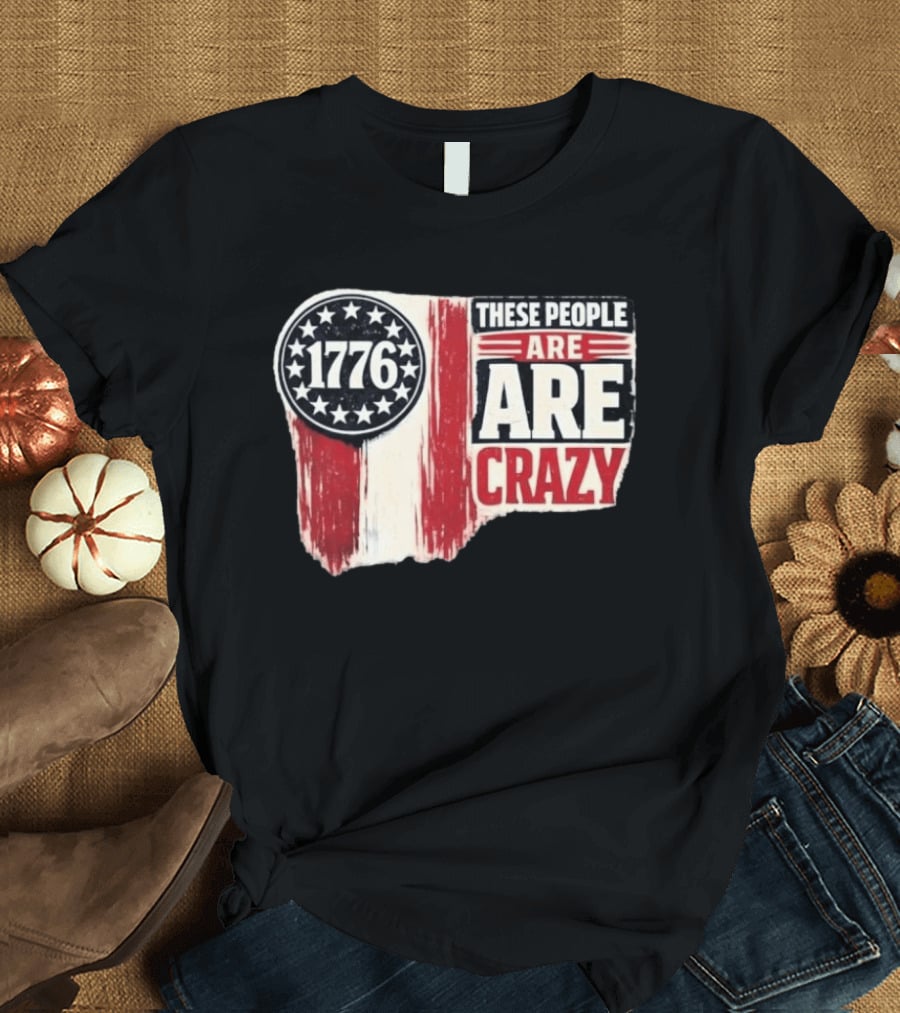 1776 These People Are Crazy T-Shirt