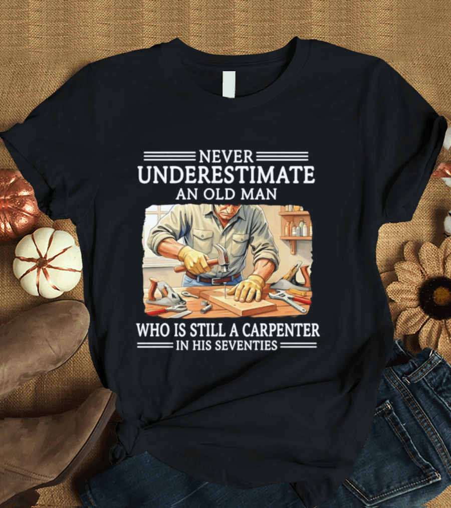 Never Underestimate An Old Man Carpenter Still In His Seventies T-Shirt