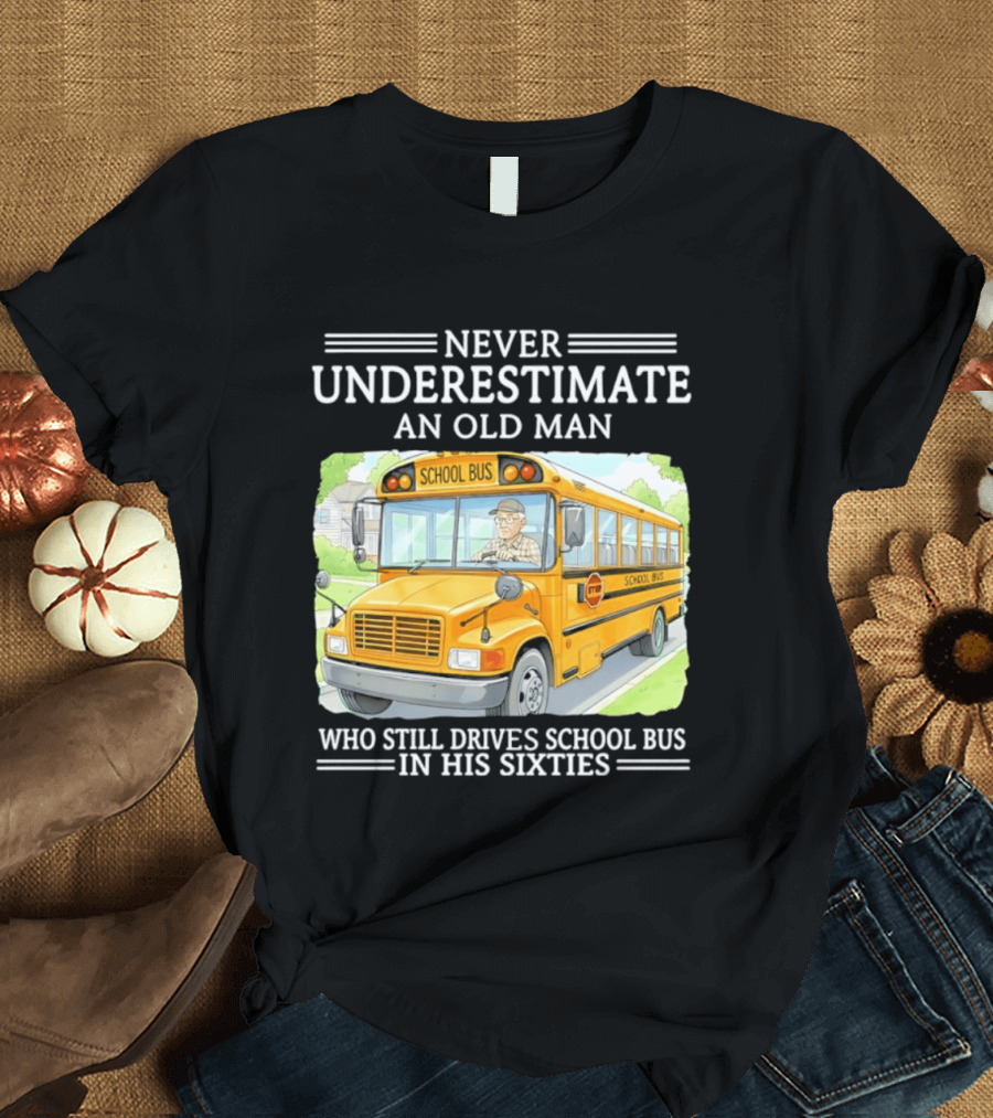 Never Underestimate An Old Man Who Still Drives School Bus In His Sixties T-Shirt