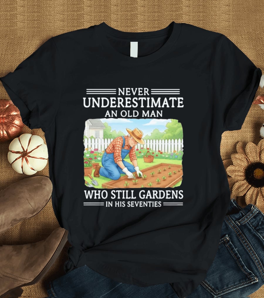 Never Underestimate An Old Man Who Still Gardens In His Seventies T-Shirt