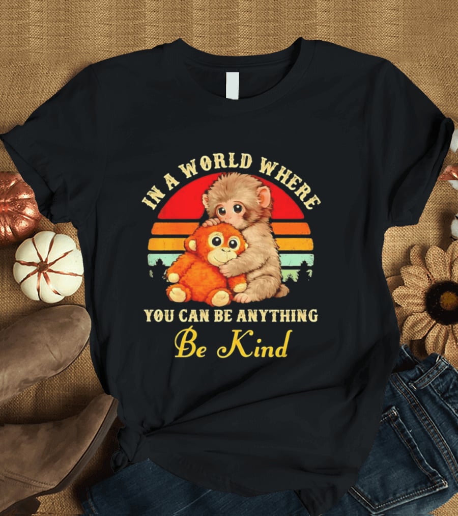 In A World Where You Can Be Anything Be Kind Baby Monkey Hugging Stuffed Toy T-Shirt
