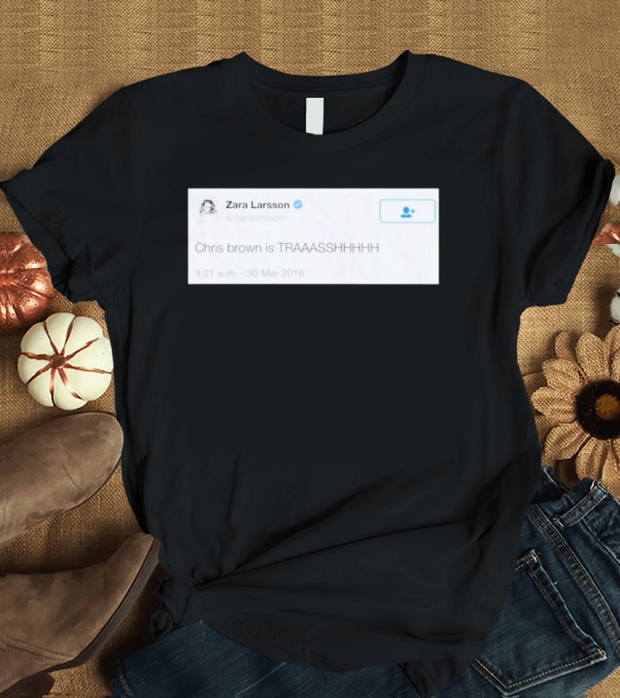 Zara Larsson Chris Brown Is TRAAASSHHHH Tweet March 2016 T-Shirt