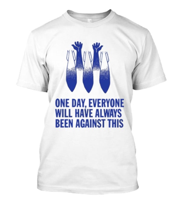 One Day Everyone Will Have Always Been Against This Bombs T-Shirt