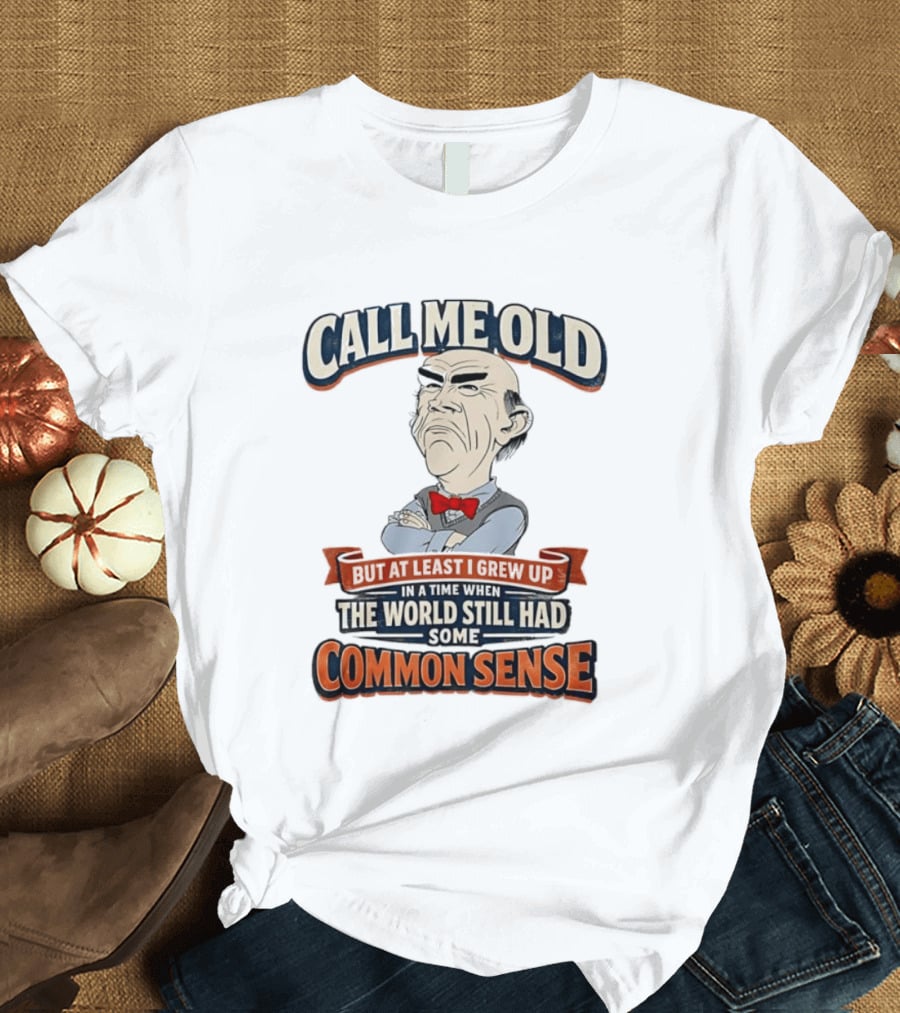 Call Me Old But At Least I Grew Up When The World Still Had Some Common Sense T-Shirt