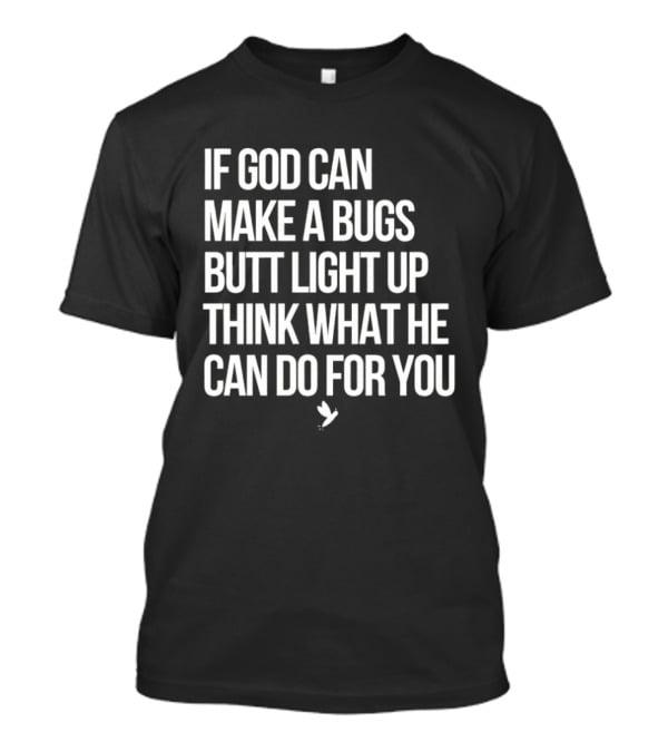 If God Can Make A Bugs Butt Light Up Think What He Can Do For You T-Shirt