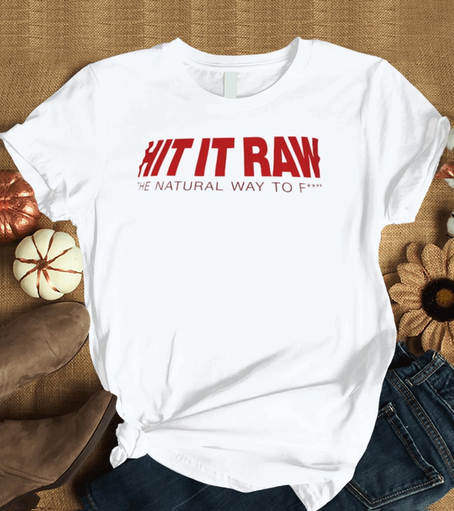 Hit It Raw The Natural Way To F*** T-Shirt