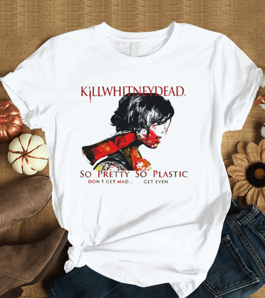 KILLWHITNEYDEAD So Pretty So Plastic Don't Get Mad Get Even T-Shirt