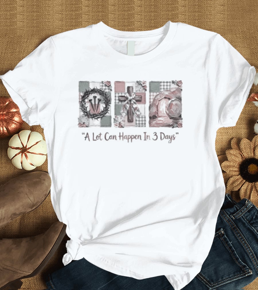 A Lot Can Happen In Three Days Crucifixion Resurrection T-Shirt