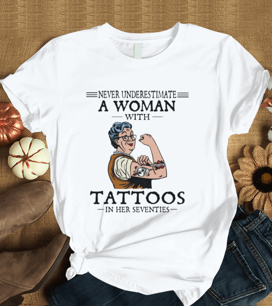 Never Underestimate A Woman With Tattoos In Her Seventies Strong And Empowered T-Shirt