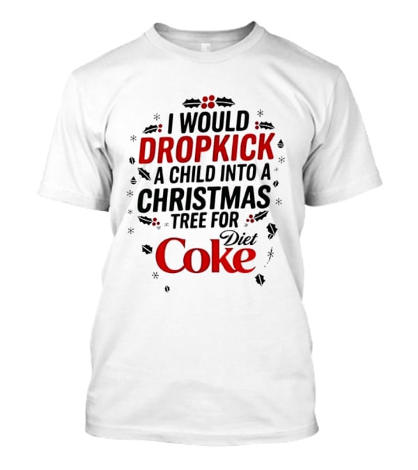 I Would Dropkick A Child Into A Christmas Tree For Diet Coke T-Shirt