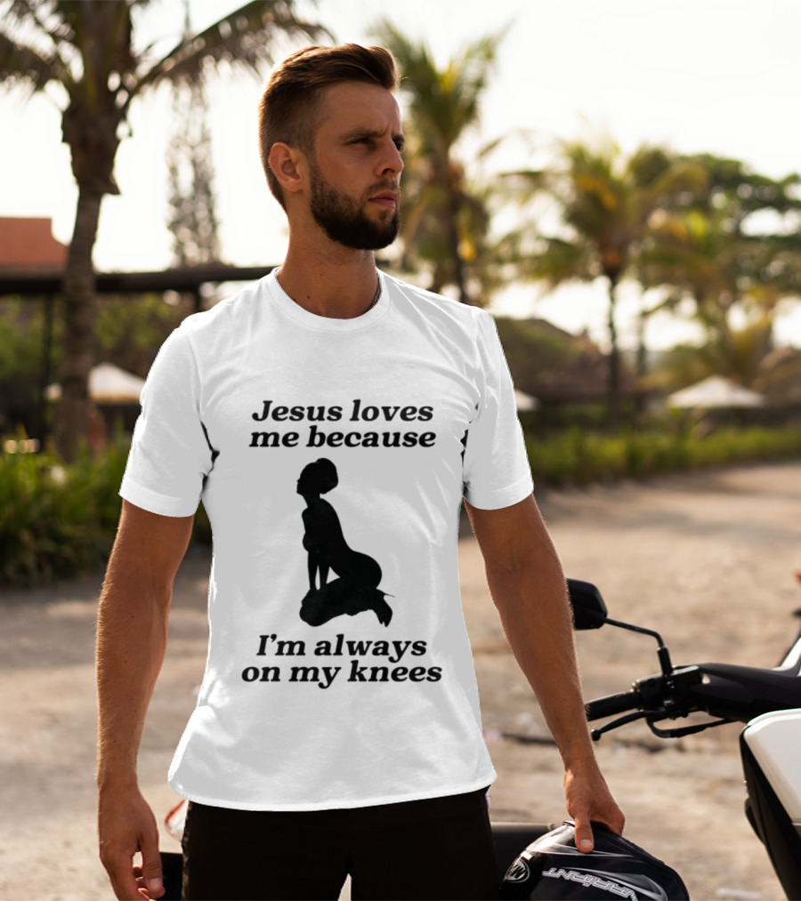 Jesus Loves Me Because I'm Always On My Knees T-Shirt