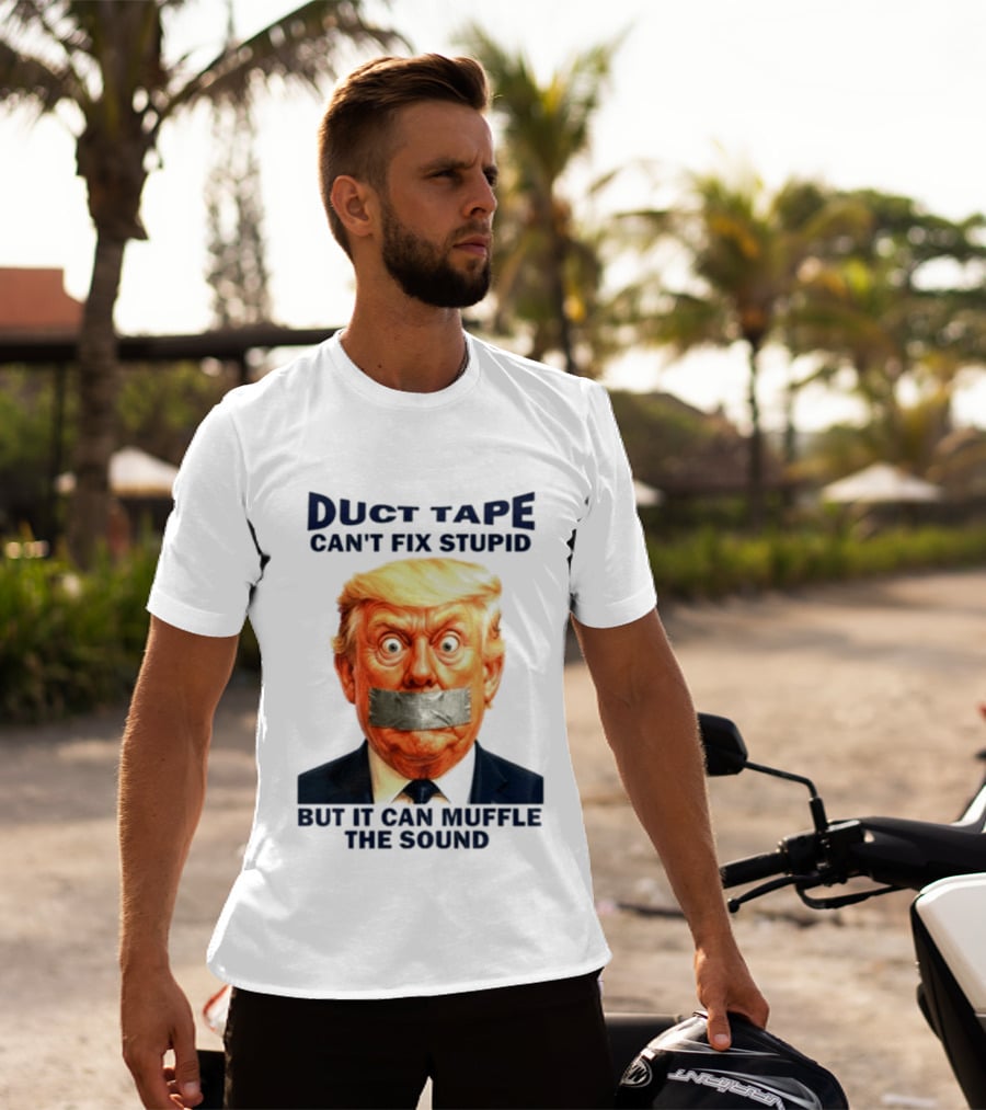 Duct Tape Can't Fix Stupid But It Can Muffle The Sound Trump T-Shirt