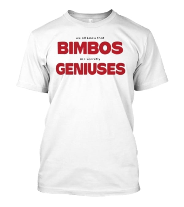 We All Know That Bimbos Are Secretly Geniuses T-Shirt