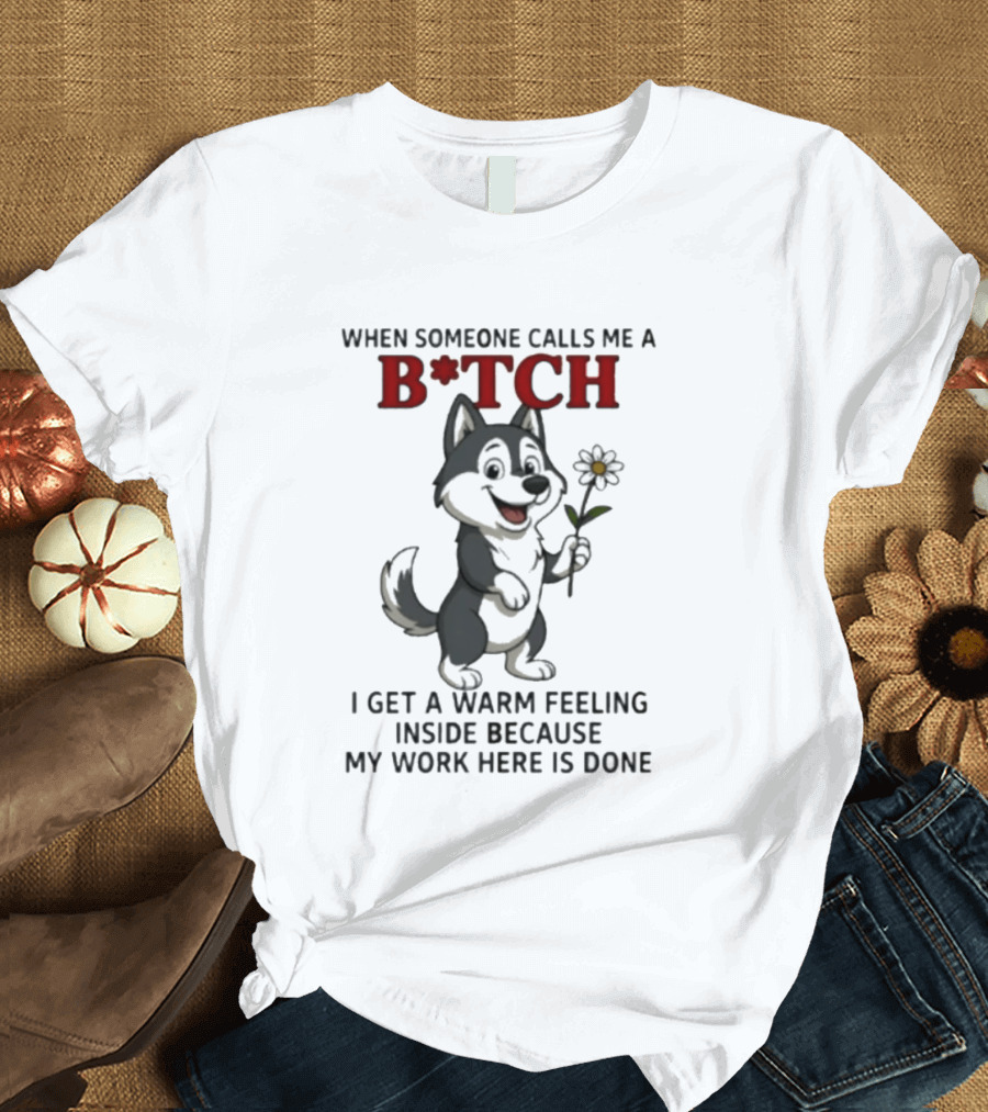 When Someone Calls Me A B*tch Warm Feeling Inside Work Here Is Done Wolf Holding Flower T-Shirt