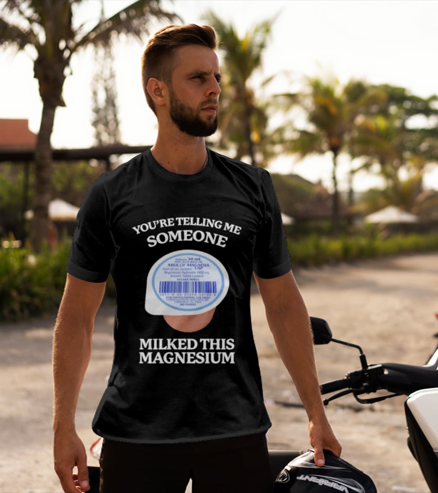 You're Telling Me Someone Milked This Magnesium Milk Of Magnesia Antacid Laxative T-Shirt