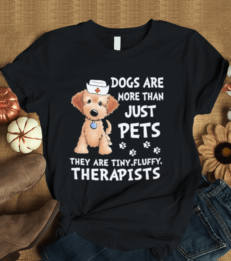 Dogs Are More Than Just Pets They Are Tiny Fluffy Therapists Nurse Puppy T-Shirt
