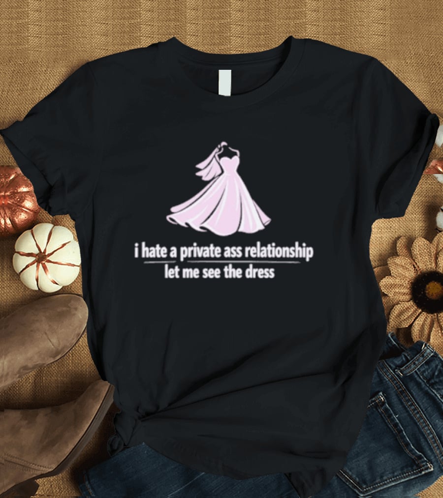 I Hate A Private Ass Relationship Let Me See The Dress T-Shirt