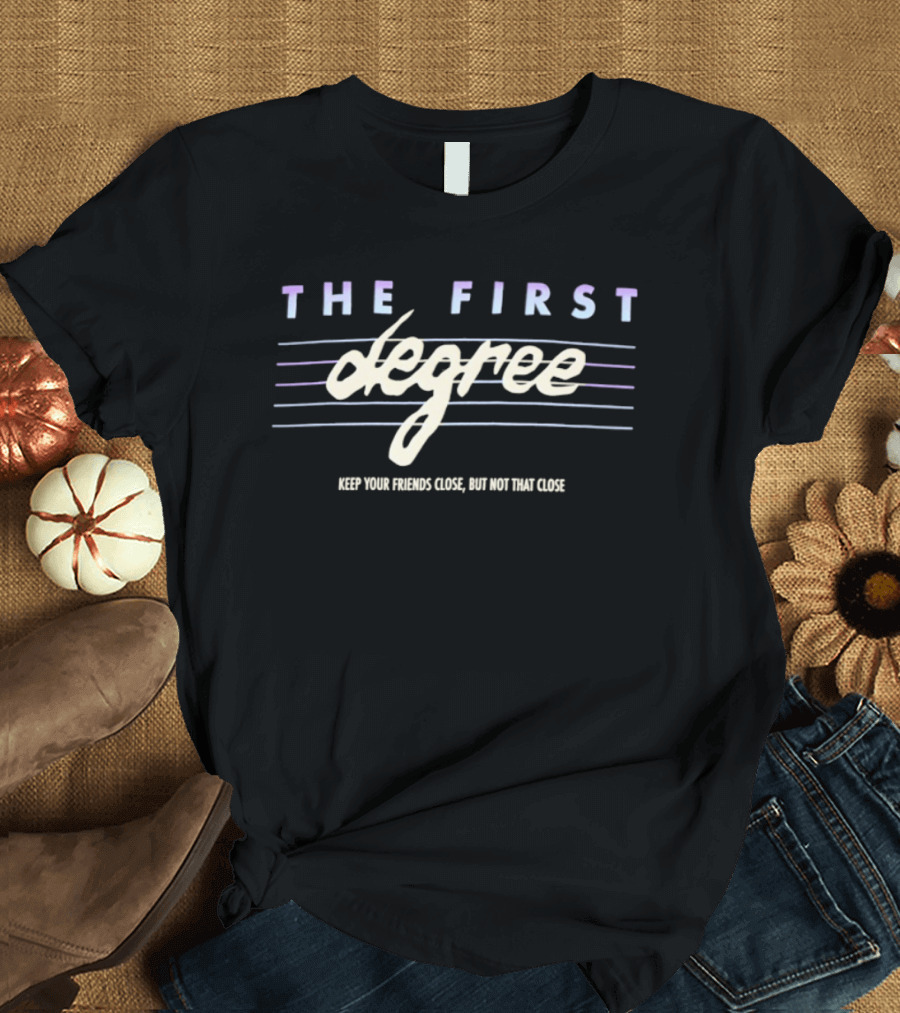 The First Degree Keep Your Friends Close But Not That Close T-Shirt